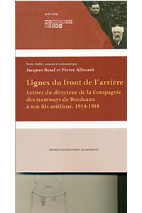 Lignes du front de l&rsquo;arrière. Lettres du directeur de la Compagnie des tramways de Bordeaux à son fils artilleur. 1914-1918