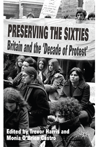 Preserving the Sixties: Britain and the &lsquo;Decade of Protest&rsquo;