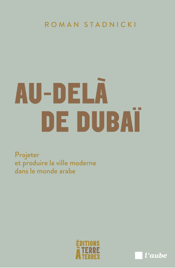 Au-delà de Dubaï : Projeter et produire la ville moderne dans le monde arabe